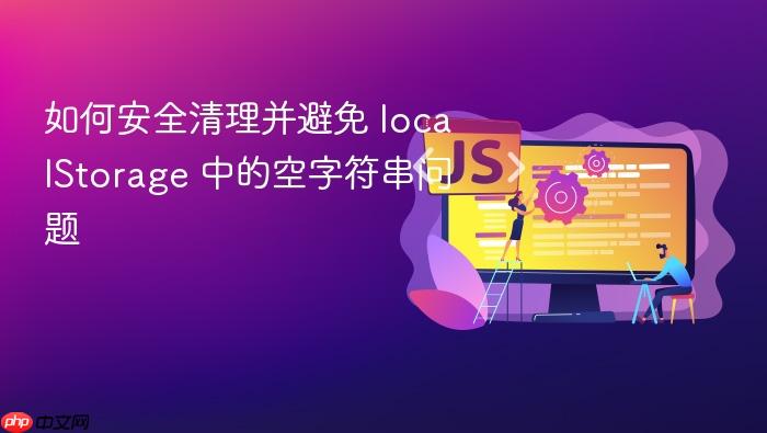 如何安全清理并避免 localStorage 中的空字符串问题