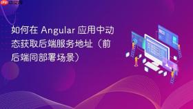 如何在 Angular 应用中动态获取后端服务地址(前后端同部署场景)