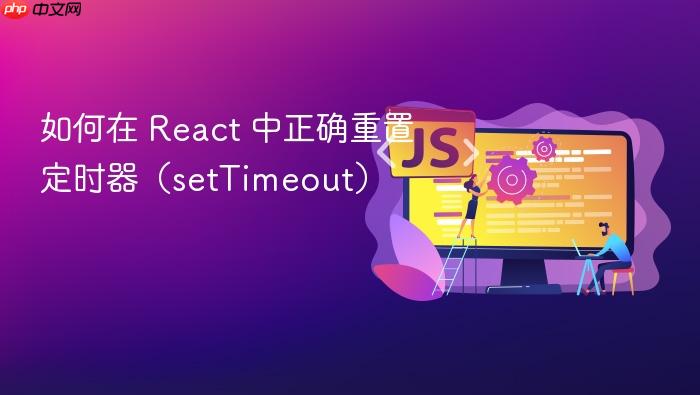 如何在 React 中正确重置定时器(setTimeout)