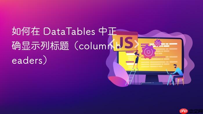 如何在 DataTables 中正确显示列标题(column headers)