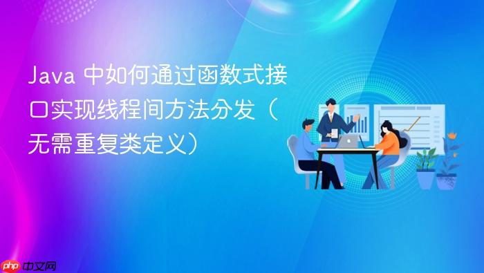 Java 中如何通过函数式接口实现线程间方法分发(无需重复类定义)