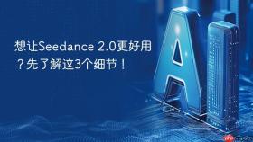 想让seedance 2.0更好用？先了解这3个细节！