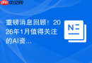 重磅消息回顾！2026年1月值得关注的AI资讯