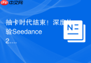 抽卡时代结束！深度体验Seedance 2.0 功能用法