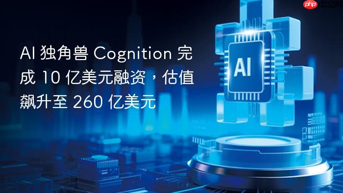 ai 独角兽 cognition 完成 10 亿美元融资,估值飙升至 260 亿美元