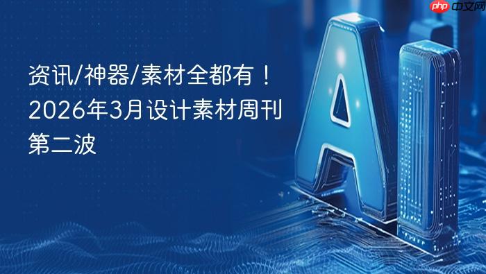 资讯/神器/素材全都有!2026年3月设计素材周刊第二波