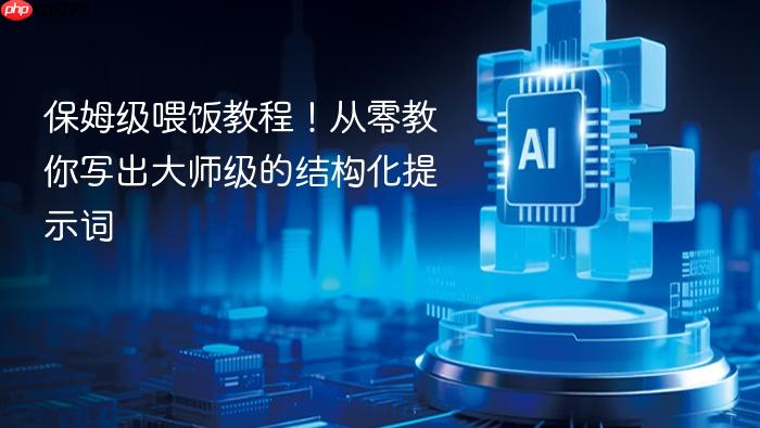 保姆级喂饭教程!从零教你写出大师级的结构化提示词