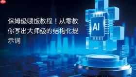 保姆级喂饭教程！从零教你写出大师级的结构化提示词