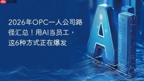 2026年opc一人公司路径汇总！用ai当员工，这6种方式正在爆发
