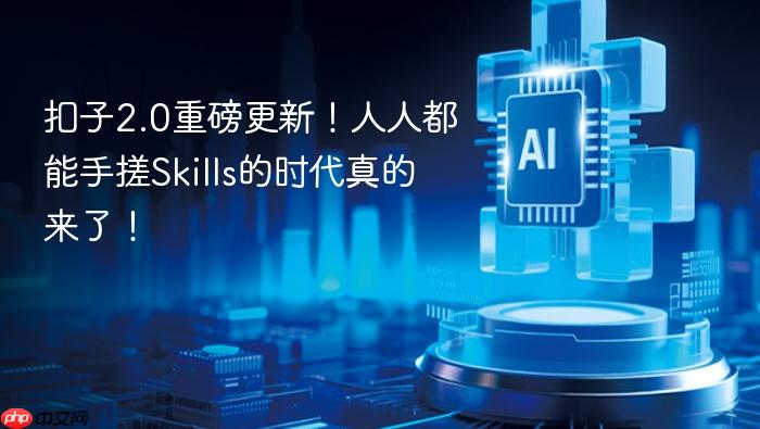 扣子2.0重磅更新!人人都能手搓skills的时代真的来了!