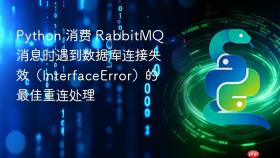 Python 消费 RabbitMQ 消息时遇到数据库连接失效（InterfaceError）的最佳重连处理