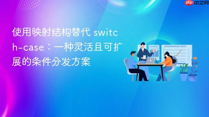 使用映射结构替代 switch-case：一种灵活且可扩展的条件分发方案
