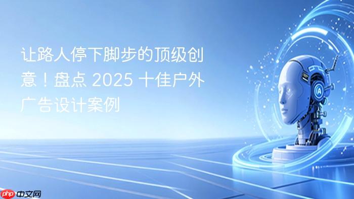让路人停下脚步的顶级创意!盘点 2025 十佳户外广告设计案例