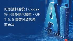 旧版强制退役！Codex将下线多款大模型，GPT-5. 5 降智风波仍悬而未决