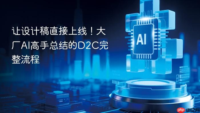 让设计稿直接上线!大厂ai高手总结的d2c完整流程
