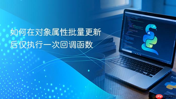 如何在对象属性批量更新后仅执行一次回调函数