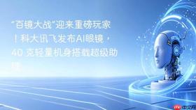 “百镜大战”迎来重磅玩家!科大讯飞发布ai眼镜, 40 克轻量机身搭载超级助理
