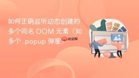 如何正确监听动态创建的多个同名 DOM 元素（如多个 .popup 弹窗）
