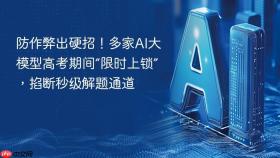 防作弊出硬招!多家ai大模型高考期间“限时上锁”,掐断秒级解题通道
