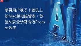 苹果用户稳了！腾讯上线mac版电脑管家，首创ai安全沙箱专治prompt攻击