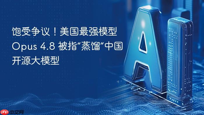 饱受争议!美国最强模型 opus 4.8 被指“蒸馏”中国开源大模型