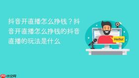 抖音开直播怎么挣钱?抖音开直播怎么挣钱的抖音直播的玩法是什么