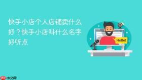 快手小店个人店铺卖什么好？快手小店叫什么名字好听点