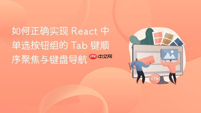 如何正确实现 React 中单选按钮组的 Tab 键顺序聚焦与键盘导航

