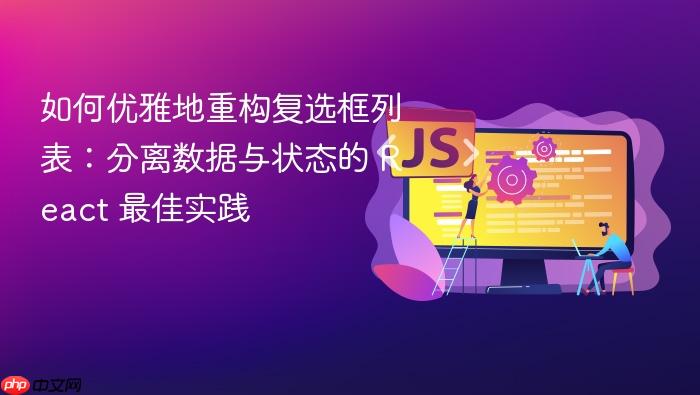 如何优雅地重构复选框列表:分离数据与状态的 React 最佳实践