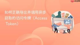 如何正确导出并调用异步获取的访问令牌(Access Token)