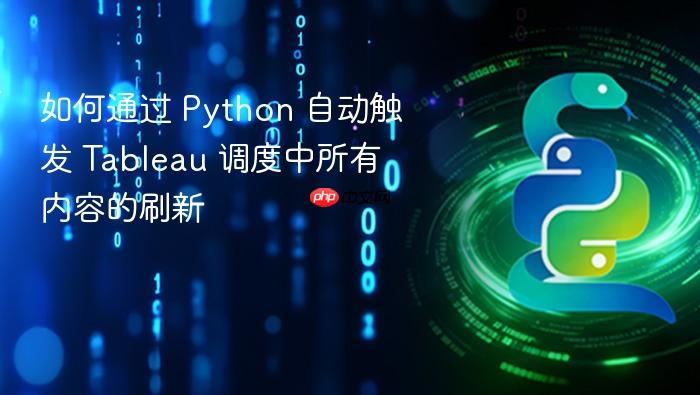 如何通过 Python 自动触发 Tableau 调度中所有内容的刷新