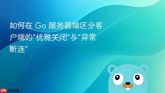 如何在 Go 服务器端区分客户端的“优雅关闭”与“异常断连”