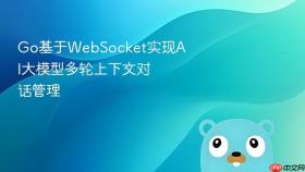 Go基于WebSocket实现AI大模型多轮上下文对话管理