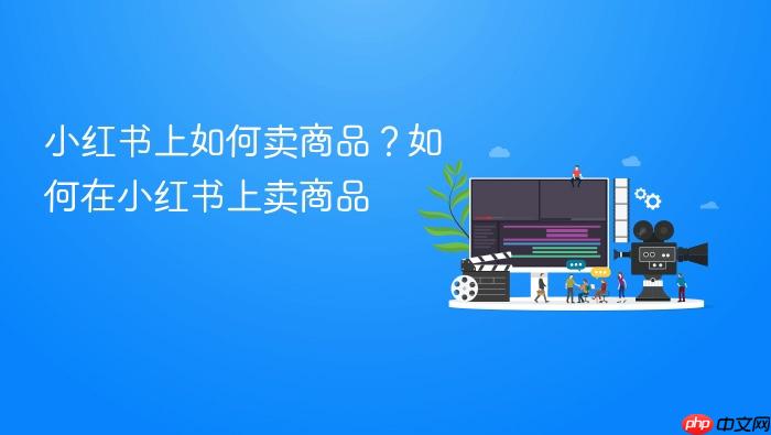 小红书上如何卖商品?如何在小红书上卖商品
