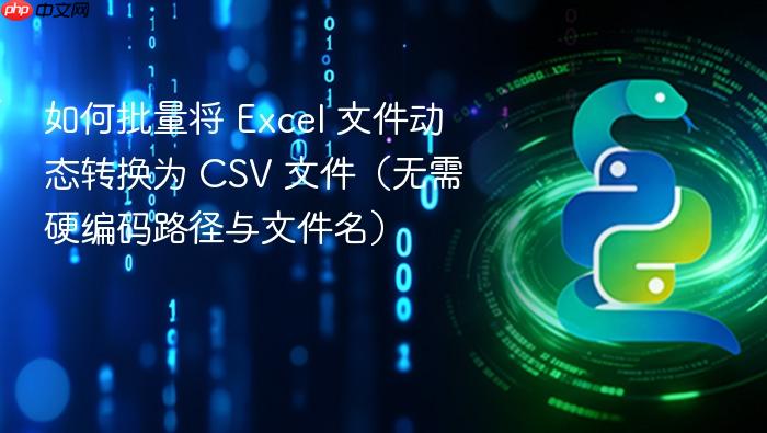 如何批量将 Excel 文件动态转换为 CSV 文件(无需硬编码路径与文件名)