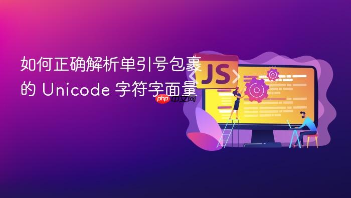 如何正确解析单引号包裹的 Unicode 字符字面量