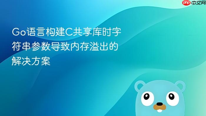Go语言构建C共享库时字符串参数导致内存溢出的解决方案