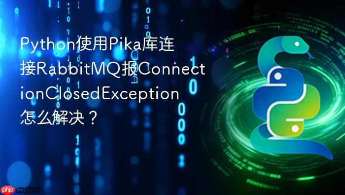 python使用pika库连接rabbitmq报connectionclosedexception怎么解决?