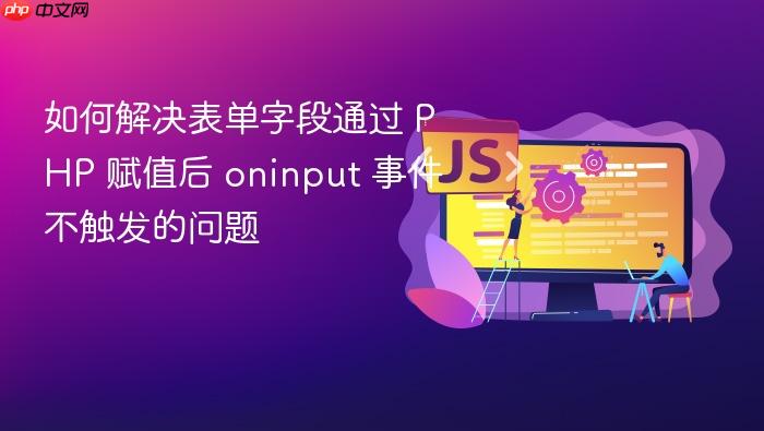 如何解决表单字段通过 PHP 赋值后 oninput 事件不触发的问题