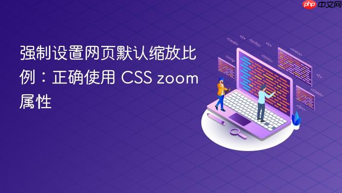 强制设置网页默认缩放比例:正确使用 CSS zoom 属性