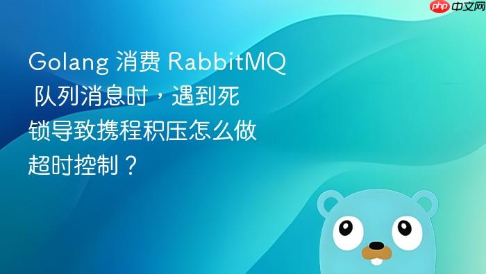 golang 消费 rabbitmq 队列消息时,遇到死锁导致携程积压怎么做超时控制?