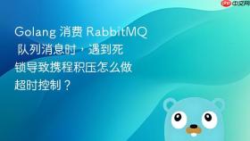 golang 消费 rabbitmq 队列消息时,遇到死锁导致携程积压怎么做超时控制?