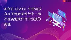 如何在 MySQL 中查询仅存在于特定条件行中、而不在其他条件行中出现的列值