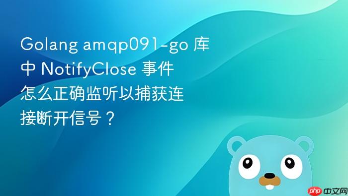 golang amqp091-go 库中 notifyclose 事件怎么正确监听以捕获连接断开信号?