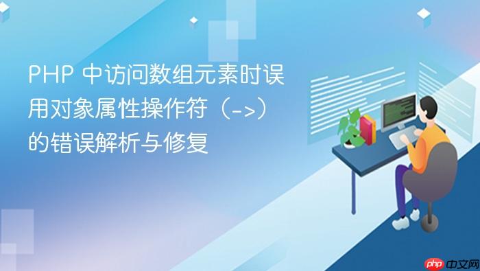 PHP 中访问数组元素时误用对象属性操作符（->）的错误解析与修复

