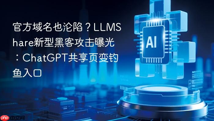官方域名也沦陷？llmshare新型黑客攻击曝光：chatgpt共享页变钓鱼入口