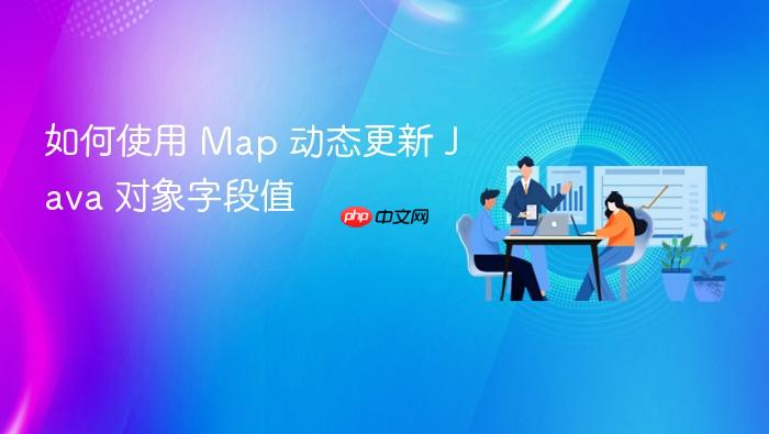 如何使用 Map 动态更新 Java 对象字段值