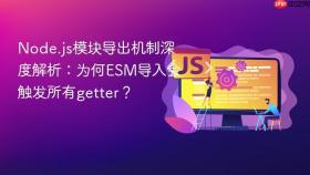 Node.js模块导出机制深度解析：为何ESM导入会触发所有getter？
