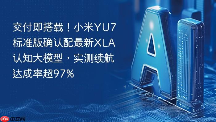 交付即搭载！小米yu7 标准版确认配最新xla认知大模型，实测续航达成率超97%