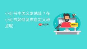 小红书中怎么发地址?在小红书如何发布自定义地点呢